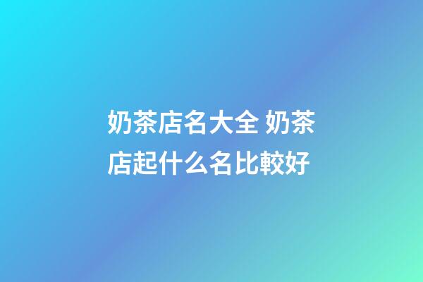 奶茶店名大全 奶茶店起什么名比較好-第1張-店鋪起名-玄機派